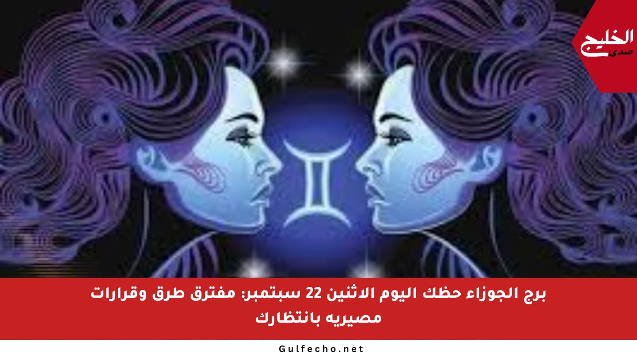 برج الجوزاء حظك اليوم الإثنين 22 سبتمبر: مفترق طرق وقرارات مصيرية بانتظارك